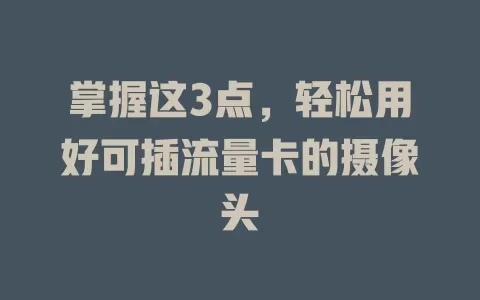 掌握这3点，轻松用好可插流量卡的摄像头