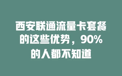 西安联通流量卡套餐的这些优势，90%的人都不知道