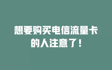 想要购买电信流量卡的人注意了！