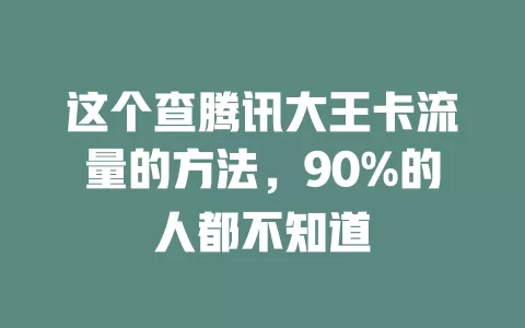 这个查腾讯大王卡流量的方法，90%的人都不知道