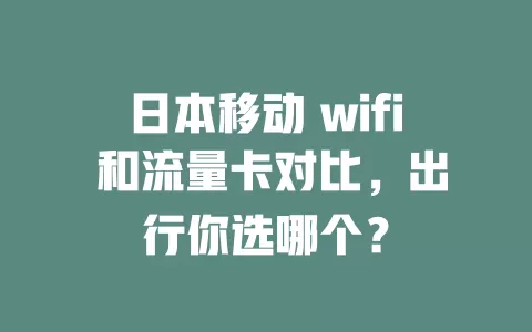 日本移动 wifi 和流量卡对比，出行你选哪个？