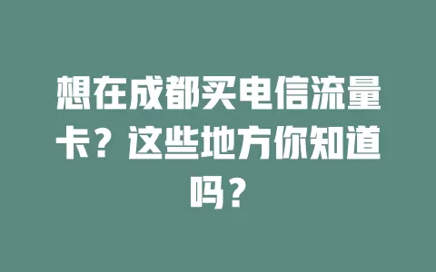 想在成都买电信流量卡？这些地方你知道吗？
