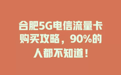 合肥5G电信流量卡购买攻略，90%的人都不知道！