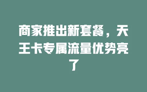 商家推出新套餐，天王卡专属流量优势亮了