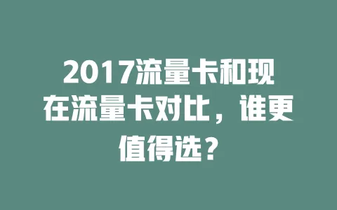 2017流量卡和现在流量卡对比，谁更值得选？