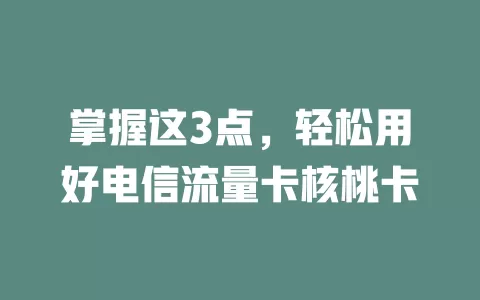 掌握这3点，轻松用好电信流量卡核桃卡
