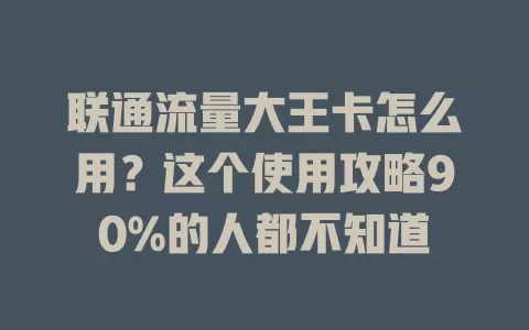 联通流量大王卡怎么用？这个使用攻略90%的人都不知道