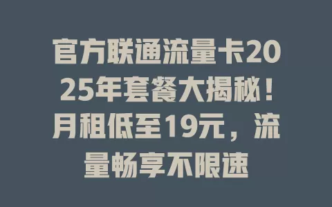 官方联通流量卡2025年套餐大揭秘！月租低至19元，流量畅享不限速