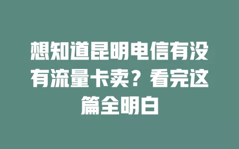 想知道昆明电信有没有流量卡卖？看完这篇全明白