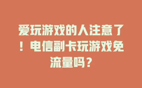 爱玩游戏的人注意了！电信副卡玩游戏免流量吗？