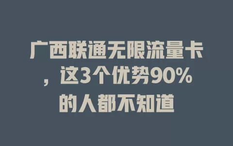广西联通无限流量卡，这3个优势90%的人都不知道