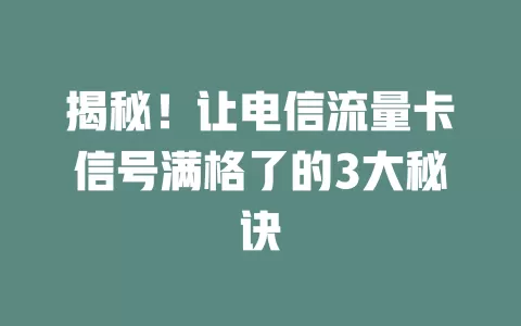 揭秘！让电信流量卡信号满格了的3大秘诀