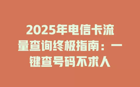 2025年电信卡流量查询终极指南：一键查号码不求人