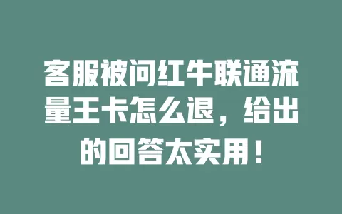 客服被问红牛联通流量王卡怎么退，给出的回答太实用！