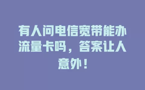 有人问电信宽带能办流量卡吗，答案让人意外！