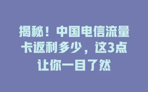 揭秘！中国电信流量卡返利多少，这3点让你一目了然