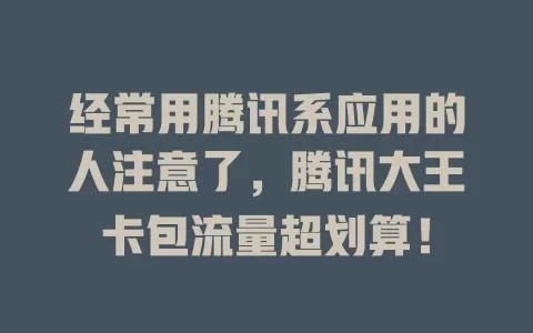 经常用腾讯系应用的人注意了，腾讯大王卡包流量超划算！