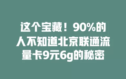 这个宝藏！90%的人不知道北京联通流量卡9元6g的秘密