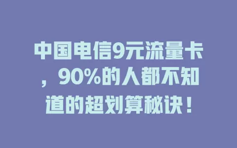 中国电信9元流量卡，90%的人都不知道的超划算秘诀！