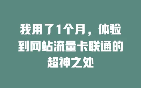 我用了1个月，体验到网站流量卡联通的超神之处