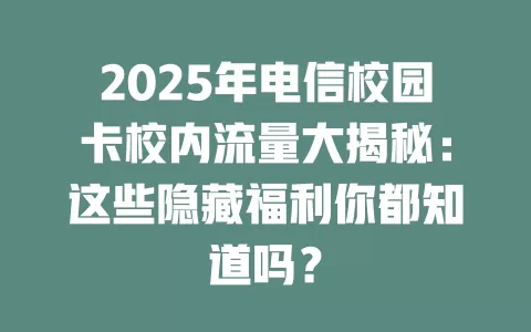 2025年电信校园卡校内流量大揭秘：这些隐藏福利你都知道吗？
