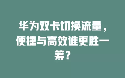 华为双卡切换流量，便捷与高效谁更胜一筹？