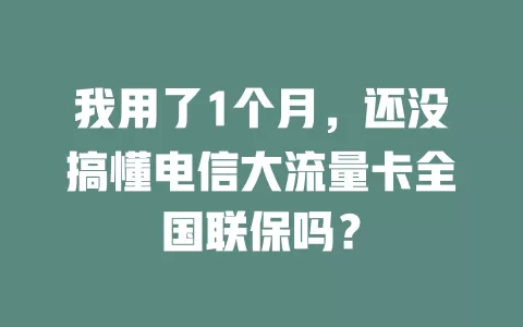 我用了1个月，还没搞懂电信大流量卡全国联保吗？