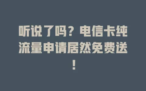 听说了吗？电信卡纯流量申请居然免费送！