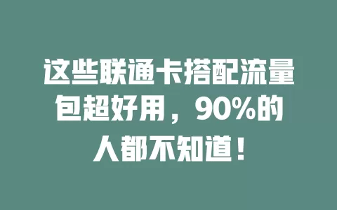 这些联通卡搭配流量包超好用，90%的人都不知道！