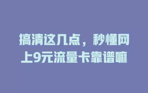 搞清这几点，秒懂网上9元流量卡靠谱嘛
