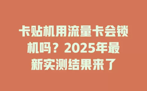 卡贴机用流量卡会锁机吗？2025年最新实测结果来了