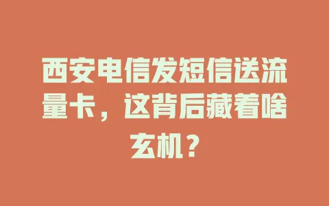 西安电信发短信送流量卡，这背后藏着啥玄机？
