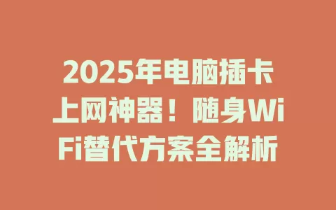2025年电脑插卡上网神器！随身WiFi替代方案全解析