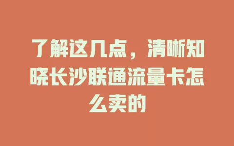了解这几点，清晰知晓长沙联通流量卡怎么卖的