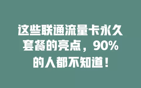 这些联通流量卡永久套餐的亮点，90%的人都不知道！