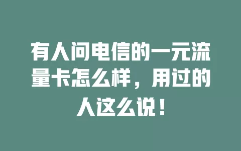 有人问电信的一元流量卡怎么样，用过的人这么说！