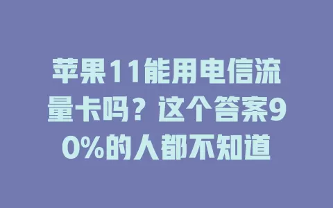 苹果11能用电信流量卡吗？这个答案90%的人都不知道