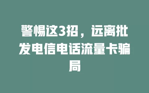 警惕这3招，远离批发电信电话流量卡骗局
