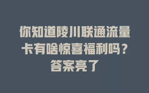 你知道陵川联通流量卡有啥惊喜福利吗？答案亮了