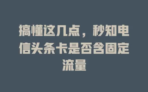 搞懂这几点，秒知电信头条卡是否含固定流量