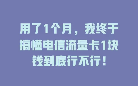 用了1个月，我终于搞懂电信流量卡1块钱到底行不行！