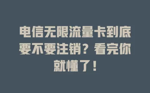 电信无限流量卡到底要不要注销？看完你就懂了！