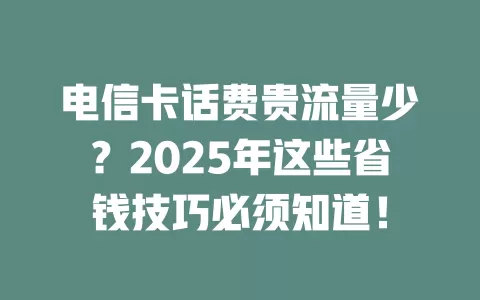 电信卡话费贵流量少？2025年这些省钱技巧必须知道！