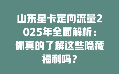 山东星卡定向流量2025年全面解析：你真的了解这些隐藏福利吗？