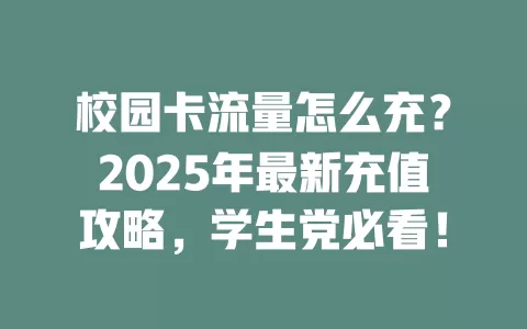 校园卡流量怎么充？2025年最新充值攻略，学生党必看！