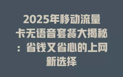 2025年移动流量卡无语音套餐大揭秘：省钱又省心的上网新选择