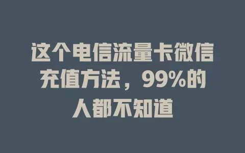 这个电信流量卡微信充值方法，99%的人都不知道