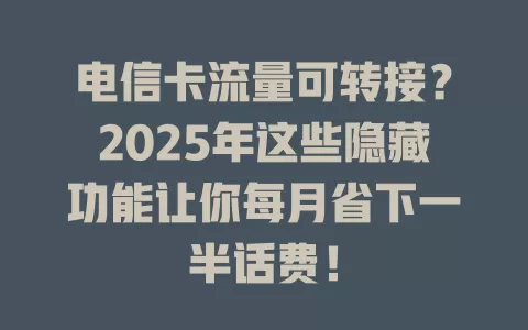 电信卡流量可转接？2025年这些隐藏功能让你每月省下一半话费！