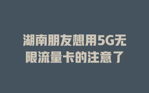 湖南朋友想用5G无限流量卡的注意了
