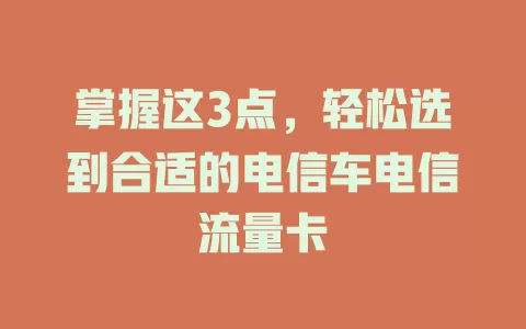 掌握这3点，轻松选到合适的电信车电信流量卡